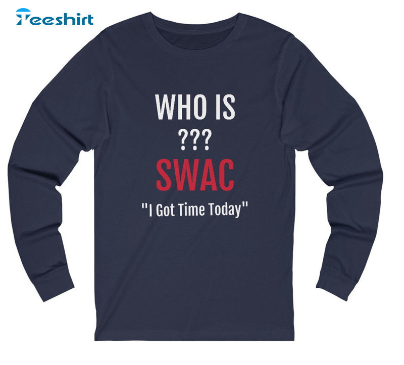 Who Is Swac I Got Time Today Sweatshirt - Swac Sanders Short Sleeve Crewneck