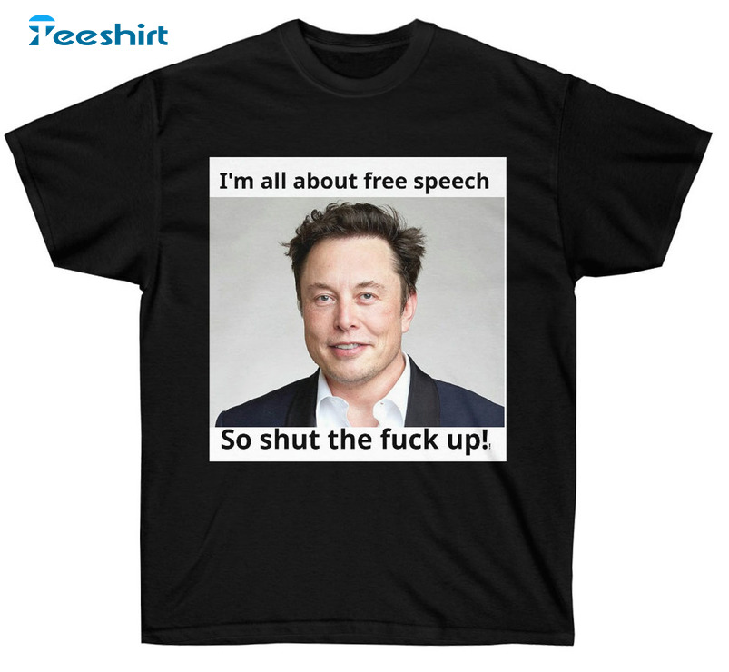 I'm All About Free Speech So Shut The Fuck Up Shirt - Elon Free Speech Short Sleeve Crewneck