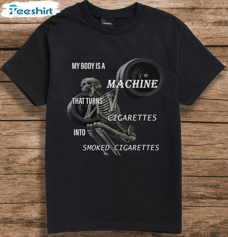 My Body Is A Machine That Turns Cigarettes Into Smoked Cigarettes Trending Short Sleeve Sweater