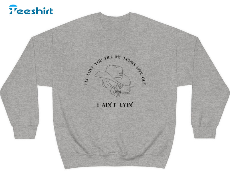 I’ll Love You Till My Lungs Give Out I Ain't Lyin Trendy Sweatshirt Crewneck