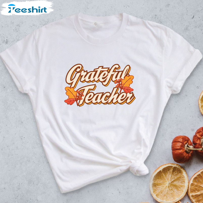 Grateful Teacher Shirt, Teachers Thanksgiving Thankful Sweatshirt, Hoodie, Long Sleeve