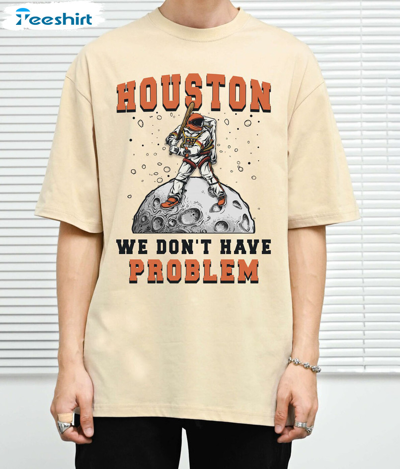 Houston We Don T Have Problem Shirt - Houston Texas Unisex Hoodie Short Sleeve