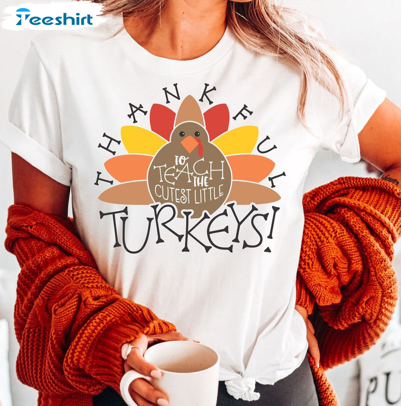 Thankful To Teach The Cutest Little Turkeys Shirt, Sweatshirt, Hoodie, Long Sleeve