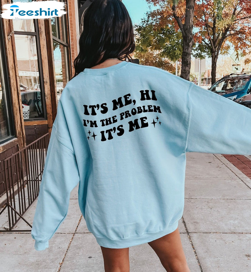 It's Me I'm The Problem Shirt Sweatshirt, Hoodie, Long Sleeve