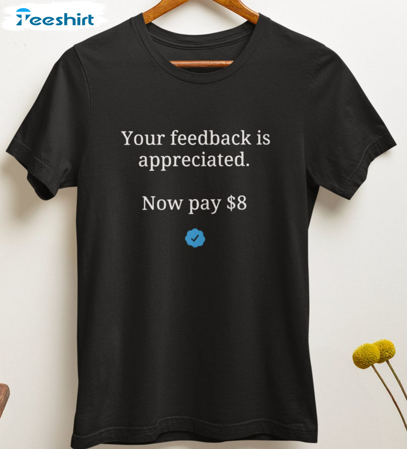 Your Feedback Is Appreciated Now Pay 8 Dollar Shirt - Elon Twitter Sweatshirt Tee Tops