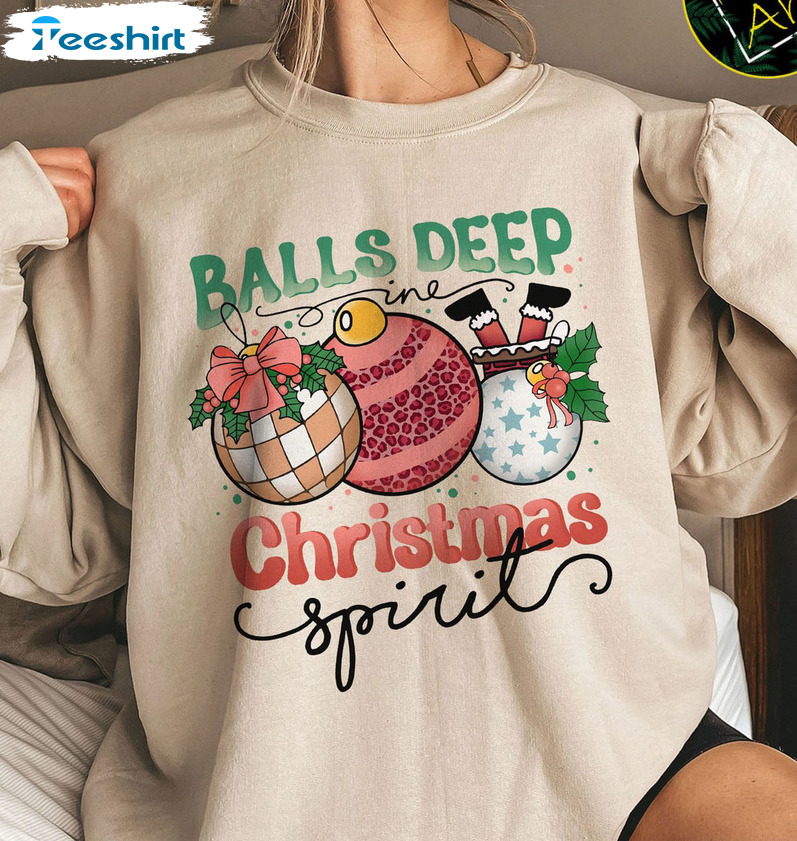 Balls Deep In Christmas Spirit Shirt - Christmas Balls Long Sleeve Hoodie