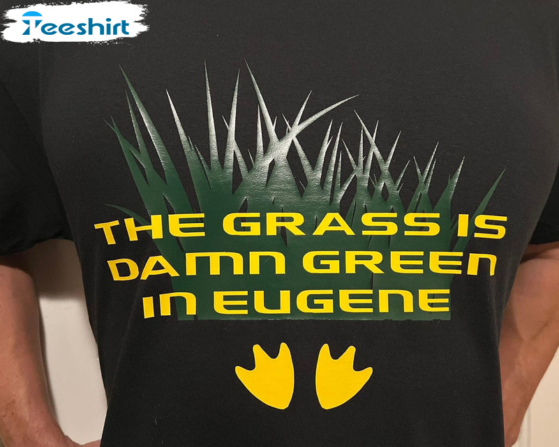 The Grass Is Damn Green In Eugene Trendy Sweatshirt Hoodie 