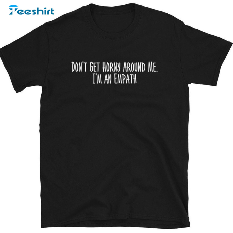 Don't Get Horny Around Me I'm An Empath Trendy Sweater Unisex T-shirt