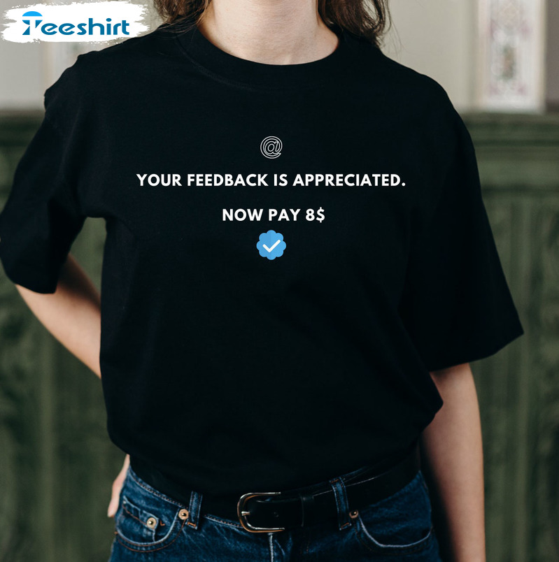 Your Feedback Is Appreciated Now Pay 8 Dollar Shirt - Elon Musk Trending Unisex T-shirt Tee Tops