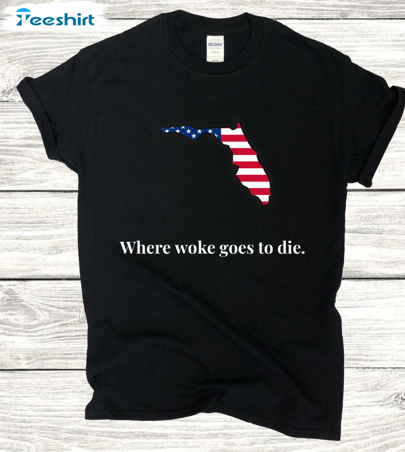 Florida Where Woke Goes To Die Shirt - Desantis Sweatshirt Short Sleeve