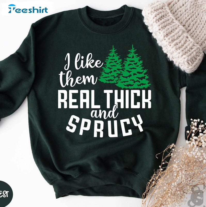 I Like Them Real Thick And Sprucy Shirt - Funny Christmas Long Sleeve Tee Tops