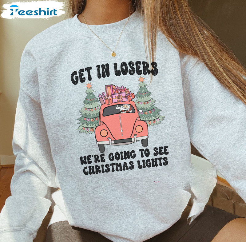 Get In Losers We're Going To See Christmas Lights Trendy Tee Tops Sweatshirt