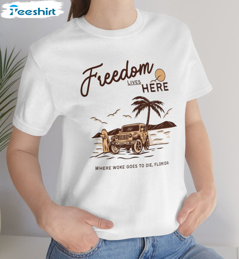 Freedom Lives Here Shirt - Florida Where Woke Goes To Die Unisex T-shirt Sweatshirt