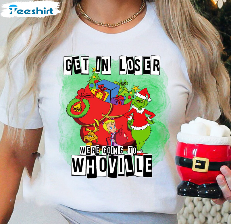 Get In Loser We're Going To Whoville Shirt - Christmas Sweatshirt Short Sleeve