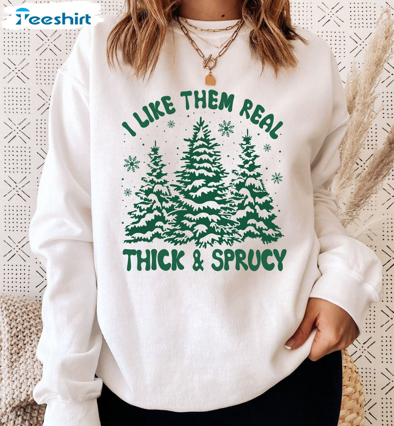 I Like Them Real Thick And Sprucy Shirt - Christmas Trees Tee Tops Sweater