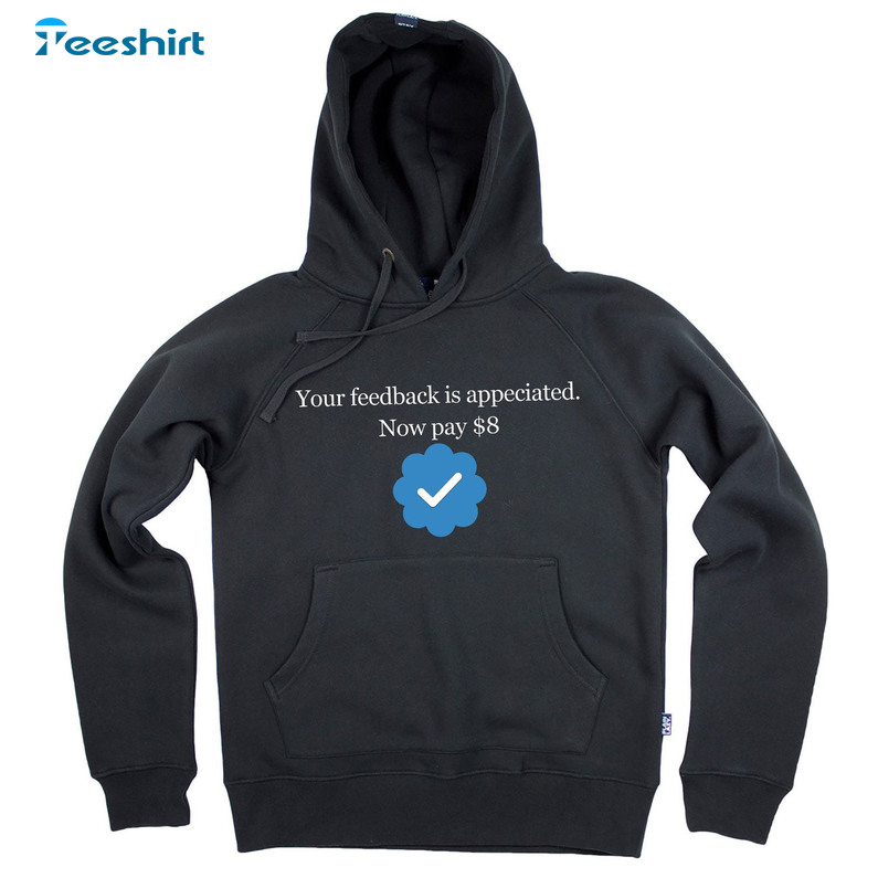 Your Feedback Is Appreciated Now Pay 8 Dollar Shirt - Elon Musk Unisex Hoodie Crewneck