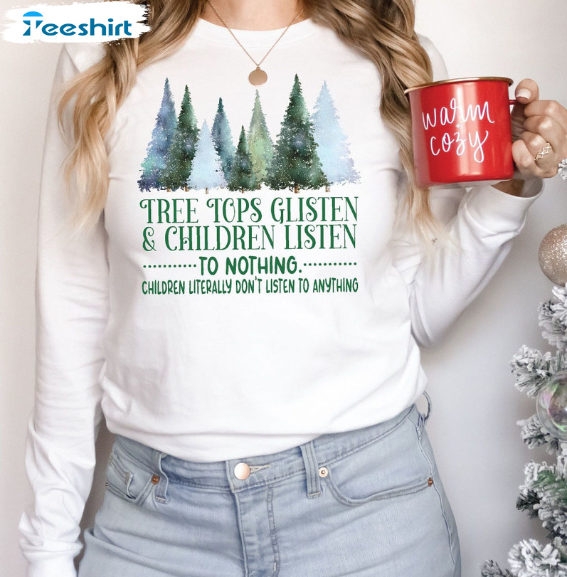 Tree Tops Glisten And Children Listen To Nothing Shirt - Christmas Trendy Sweatshirt