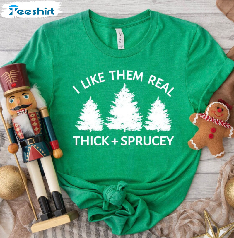 I Like Them Real Thick And Sprucy Shirt - Christmas Tree Sweater Long Sleeve