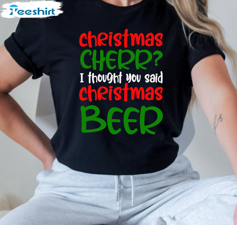 Christmas Cherr I Thought You Said Christmas Beer Shirt - Couple Unisex T-shirt Crewneck