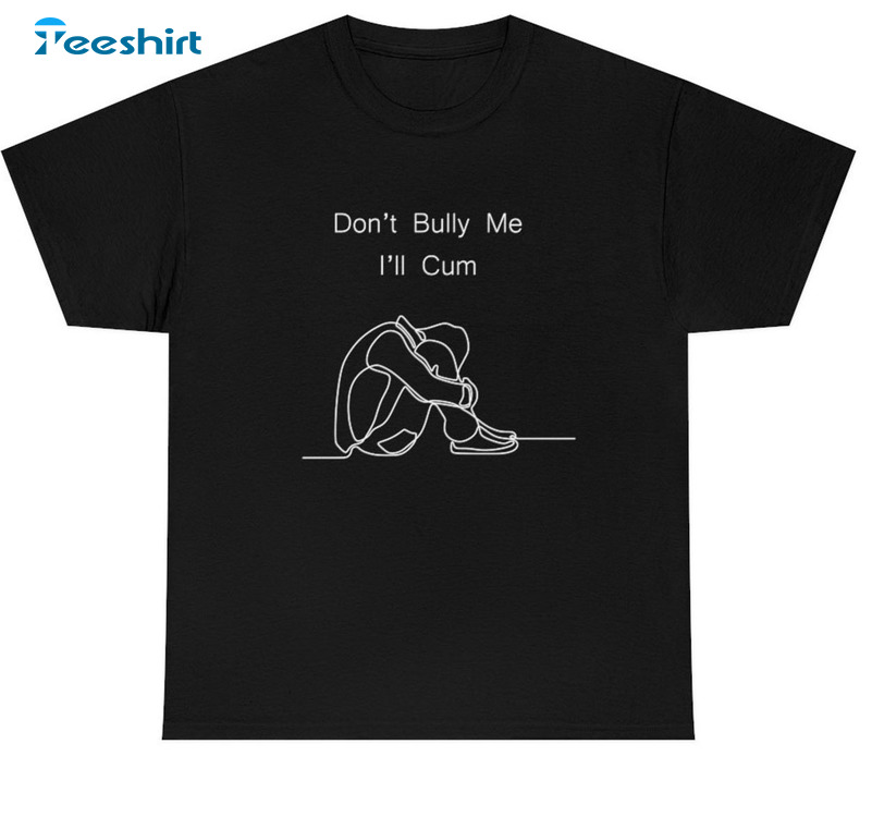 Don't Bully Me I'll Cum Shirt - Trendy Short Sleeve Hoodie