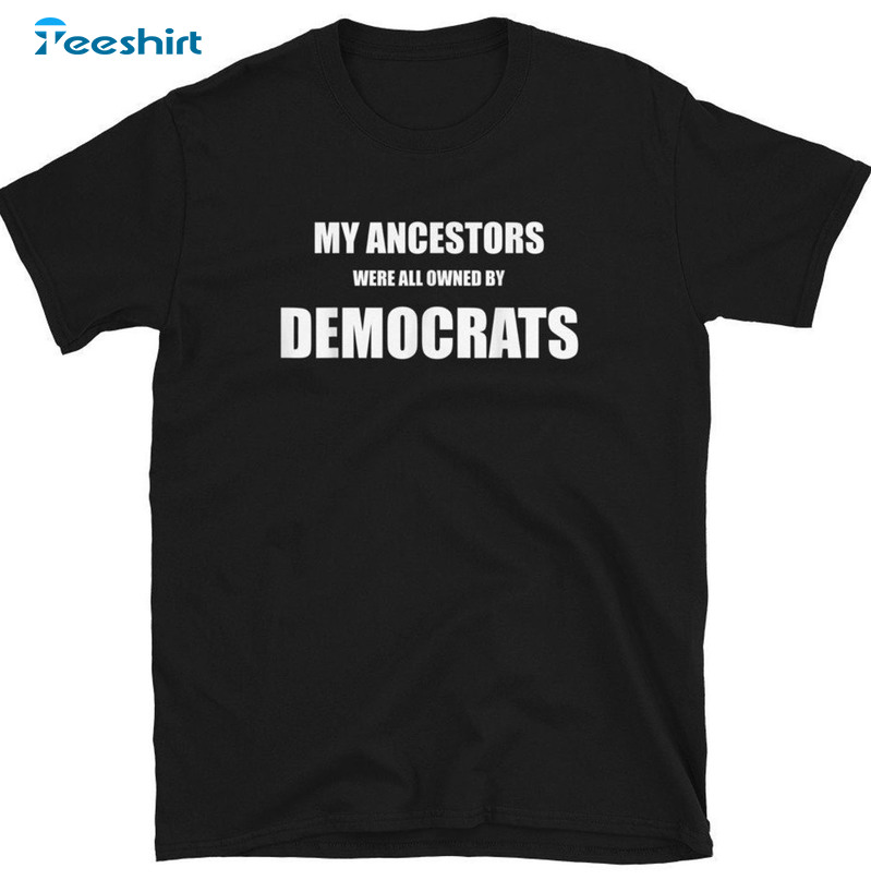 My Ancestors Were All Owned By Democrats Trendy Unisex Hoodie Sweatshirt