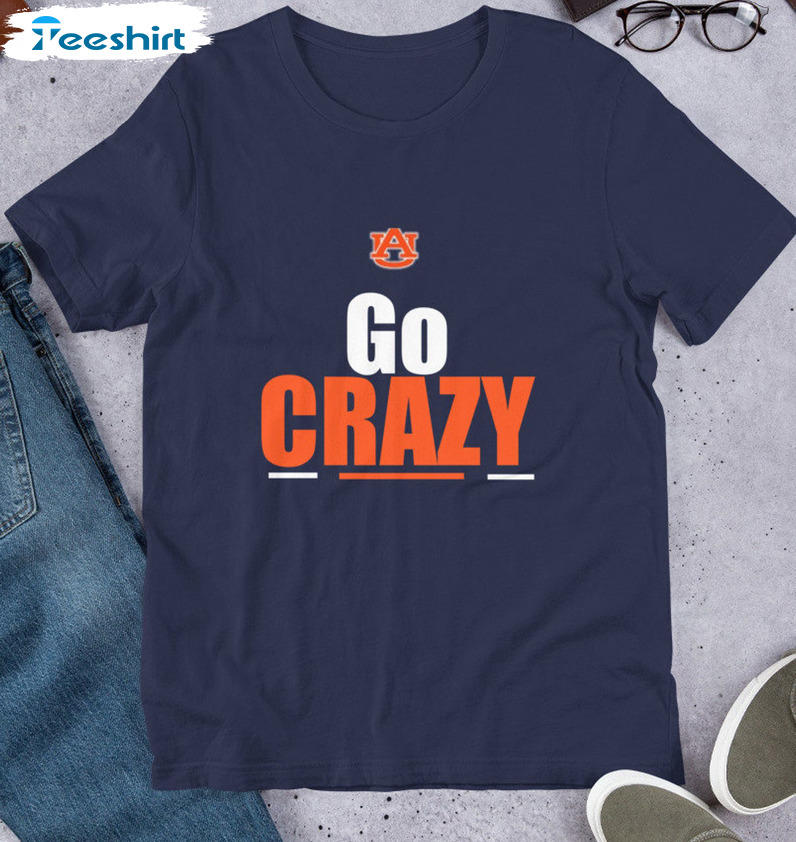 Go Crazy Auburn Shirt - Trending Crewneck Long Sleeve