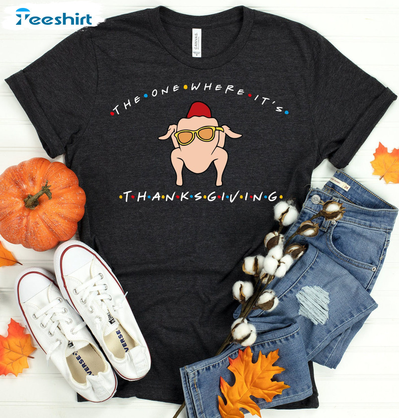 The One Where Its Thanksgiving Shirt - Turkey Sweatshirt Unisex T-shirt