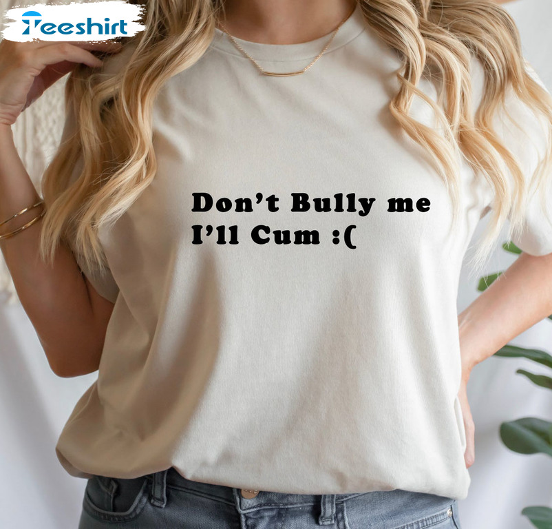 Don't Bully Me I'll Cum Shirt - Bullying Crewneck Unisex T-shirt