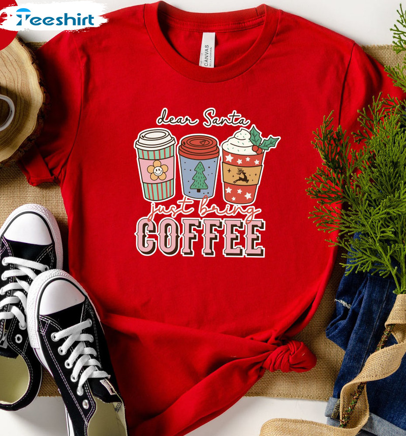 Dear Santa Just Bring Coffee Shirt - Funny Christmas Crewneck Unisex Hoodie