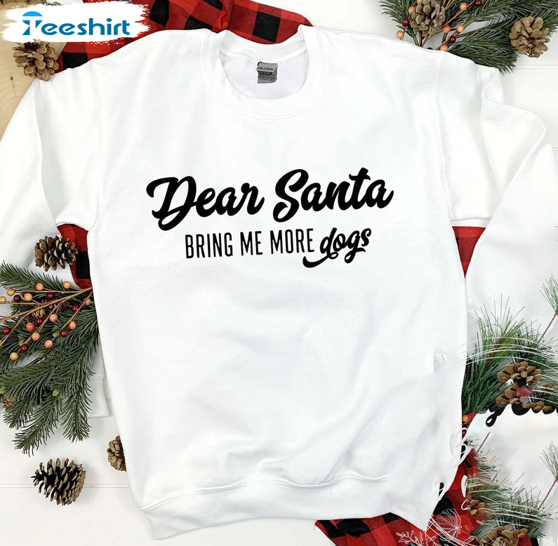 Dear Santa Bring Me More Dogs Shirt - Christmas Vibes Sweater Unisex Hoodie