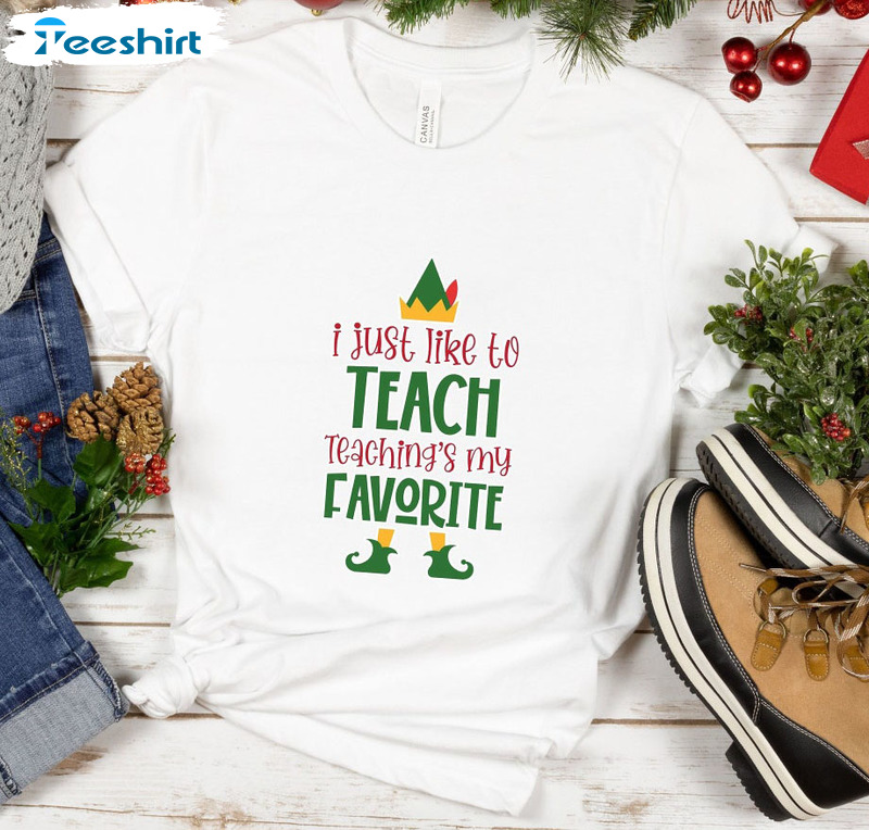 I Just Like To Teach Teaching's My Favorite Shirt - Christmas Elf Teacher Tee Tops Unisex T-shirt