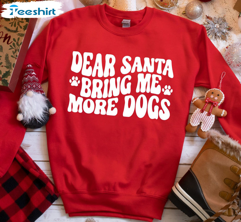 Dear Santa Bring Me More Dogs Shirt - Funny Christmas Unisex Hoodie Sweatshirt