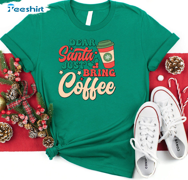 Dear Santa Just Bring Coffee Shirt - Funny Christmas Unisex T-shirt Crewneck