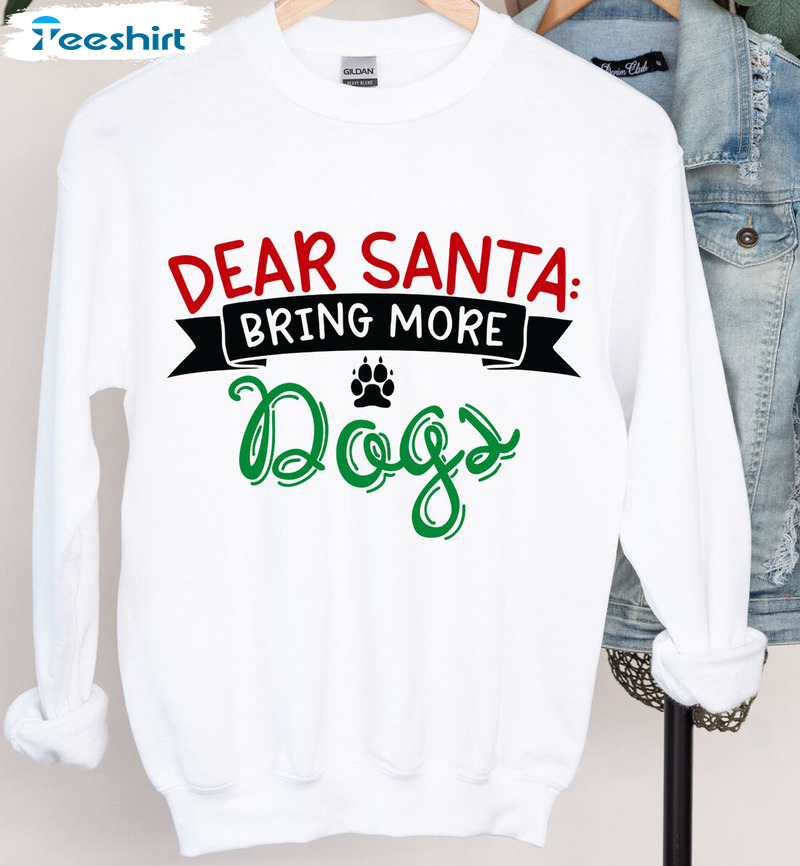 Dear Santa Bring Me More Dogs Shirt - Dog Lovers Sweatshirt Hoodie