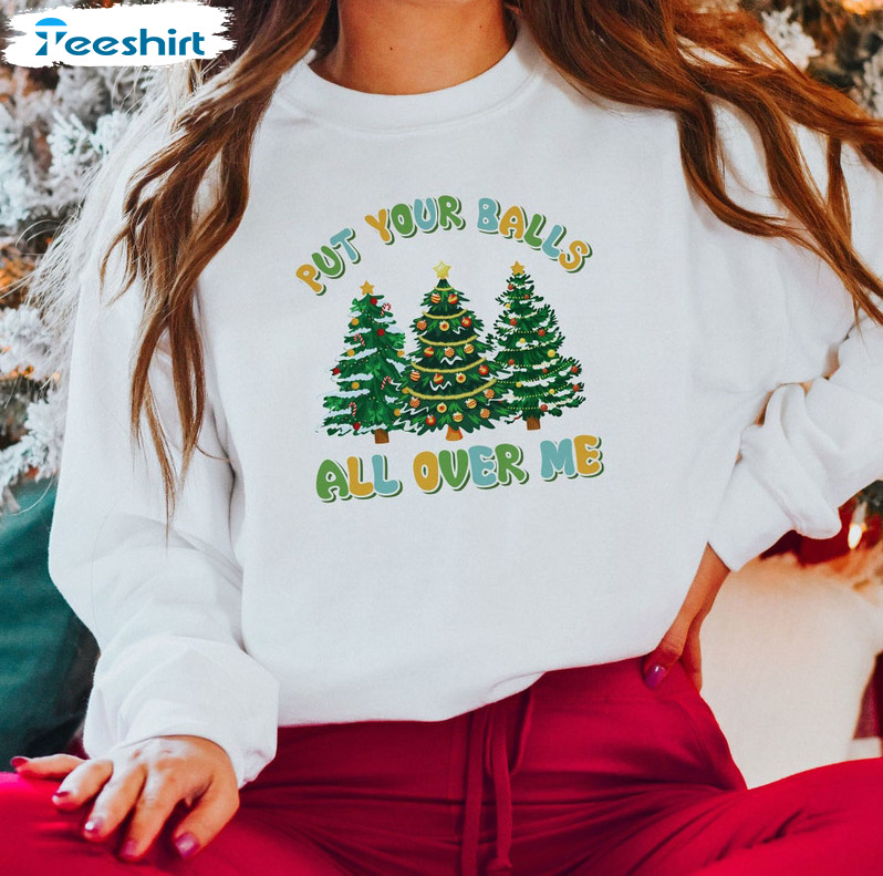 Put Your Balls All Over Me Shirt - Christmas Tree Sweatshirt Unisex Hoodie