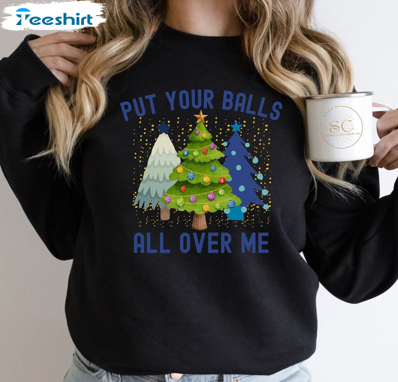 Put Your Balls All Over Me Shirt - Christmas Tree Unisex Hoodie Tee Tops