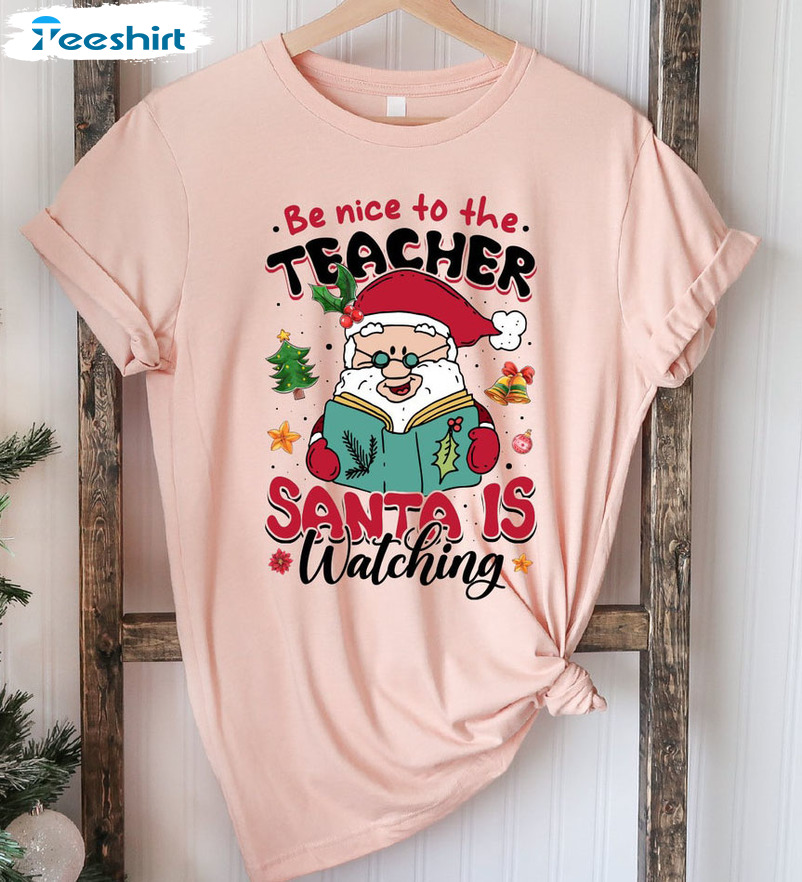 Be Nice To Teacher Santa Is Watching Shirt - Christmas Teacher Long Sleeve Unisex Hoodie