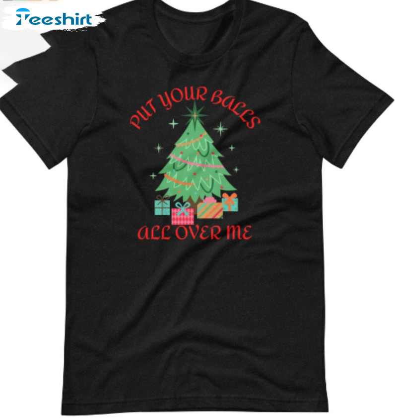 Put Your Balls All Over Me Shirt - Christmas Trees Unisex T-shirt Long Sleeve