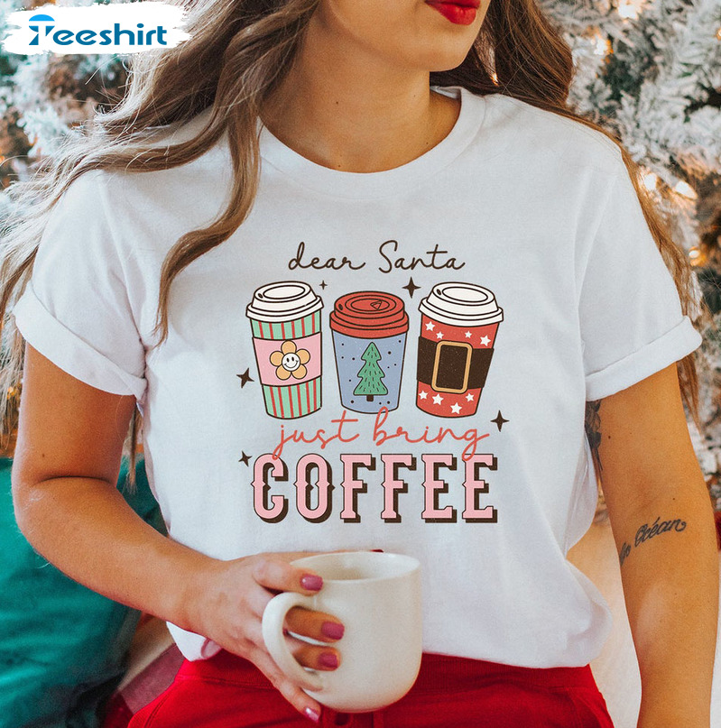 Dear Santa Just Bring Coffee Shirt - Cute Christmas Unisex Hoodie Crewneck