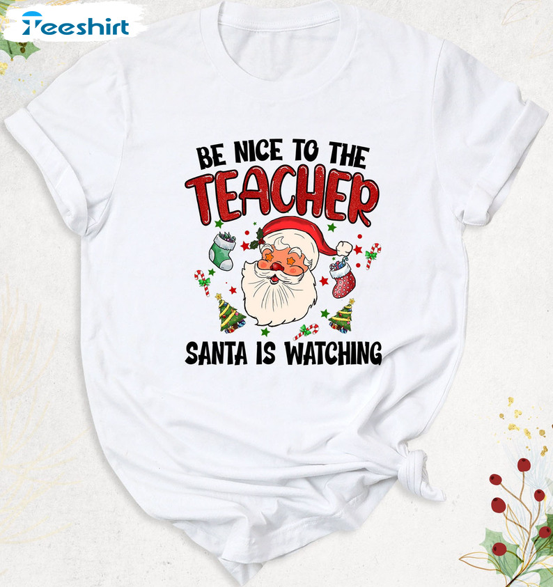 Be Nice To Teacher Santa Is Watching Shirt - Christmas Sant Claus Unisex Hoodie Long Sleeve