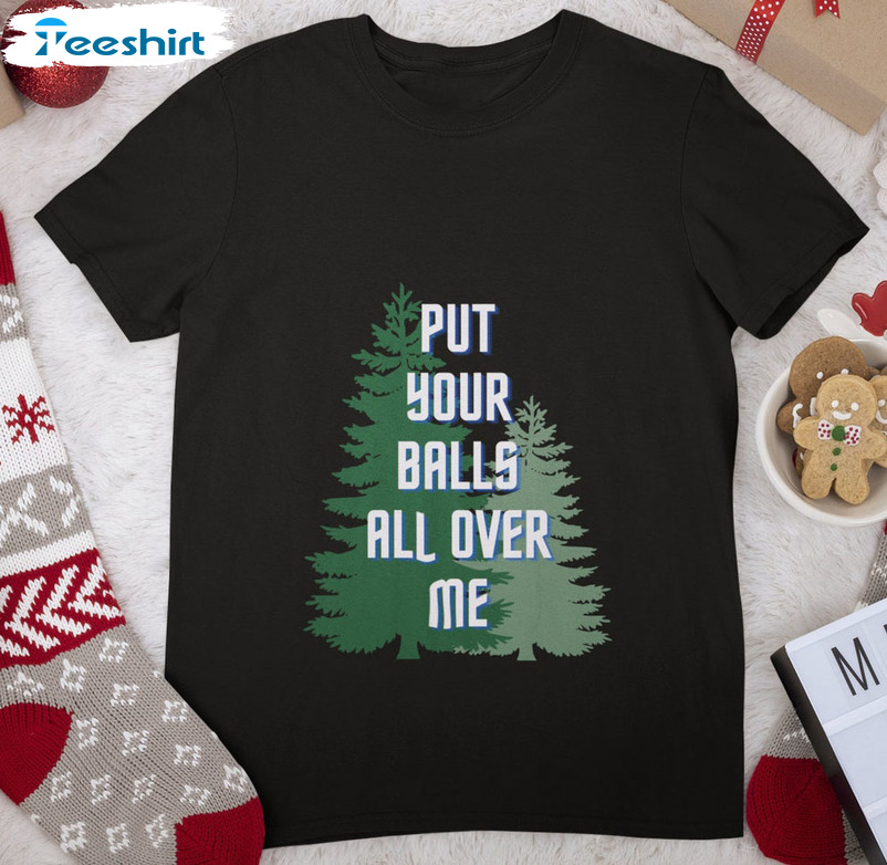 Put Your Balls All Over Me Shirt - Christmas Tree Tee Tops Unisex T-shirt