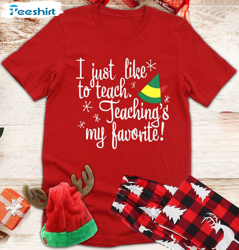 I Just Like To Teach Teaching's My Favorite Shirt - Elf Teacher Christmas Crewneck Unisex Hoodie