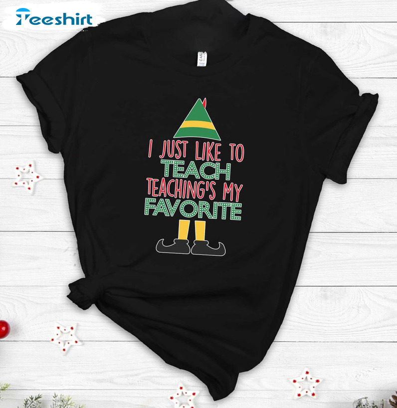 I Just Like To Teach Teaching's My Favorite Shirt - Elf Teacher Sweater Crewneck