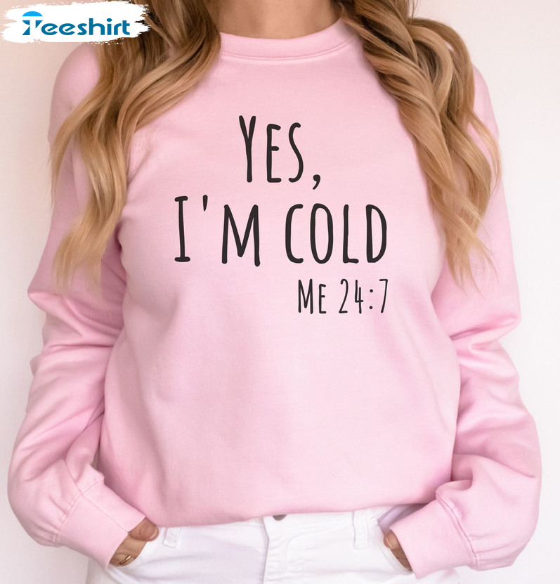 Yes I'm Cold Me 24 7 Shirt - Winter Cold Short Sleeve Sweatshirt