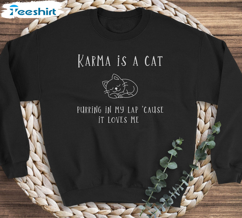 Karma Is A Cat Purring In My Lap Cause It Loves Me Trendy Unisex T-shirt Sweatshirt