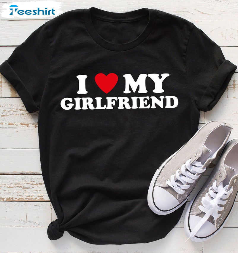 I Love My Girlfriend Shirt - Valentine Day Unisex Hoodie Tee Tops