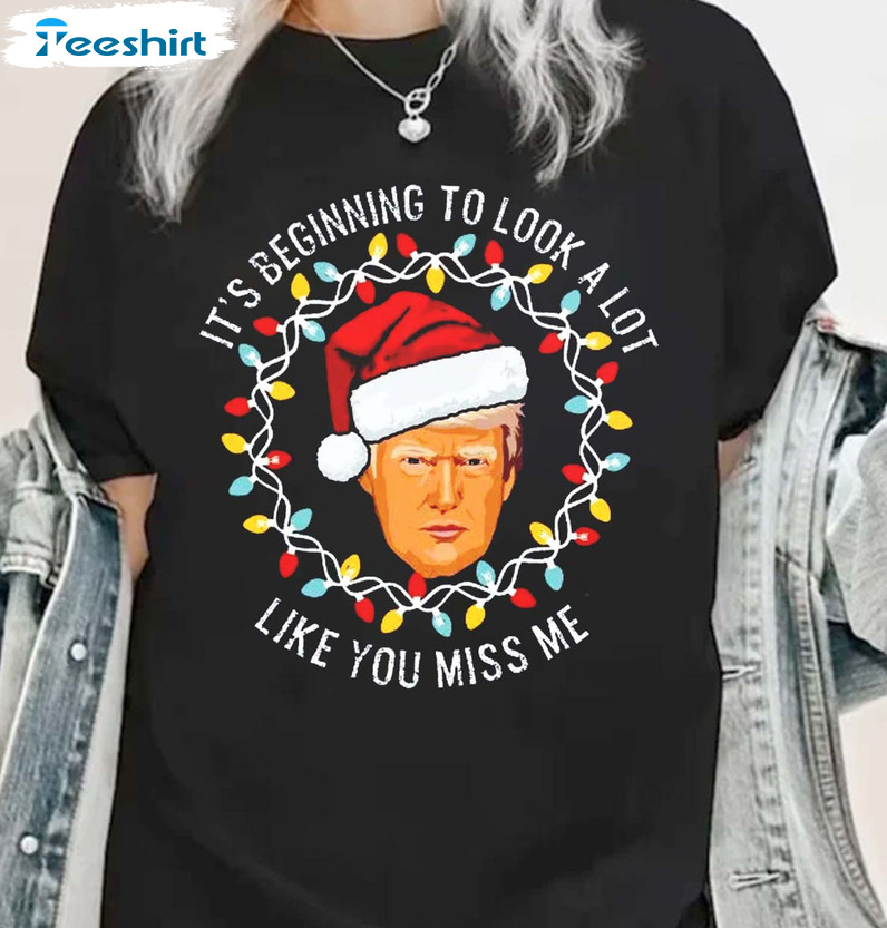 It's Beginning To Look A Lot Like You Miss Me Shirt, Trump 2024 Christmas Tee Tops Sweater