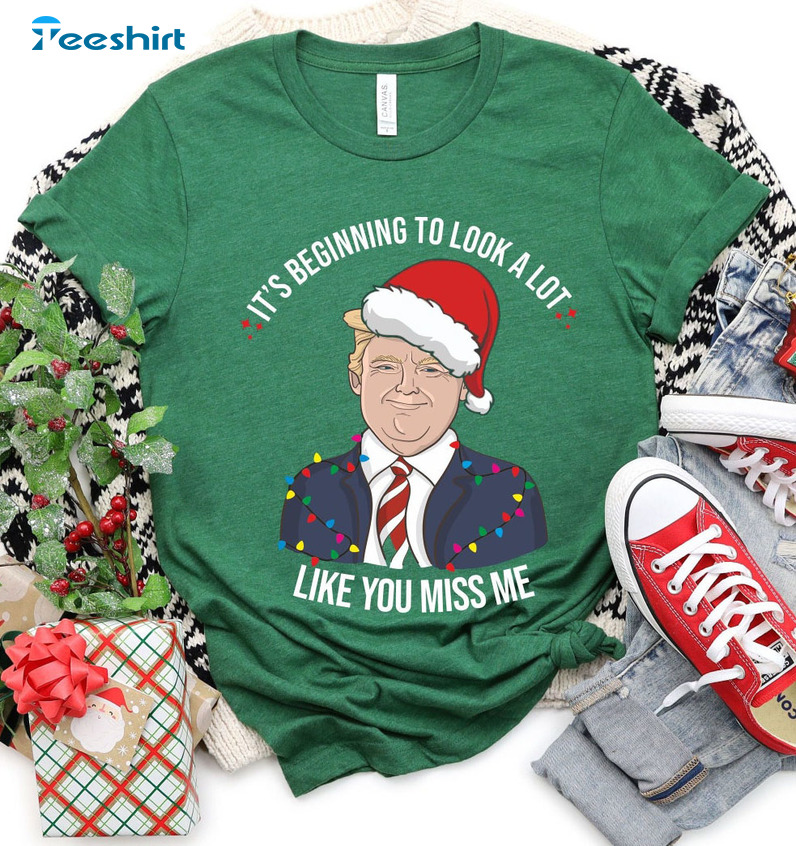 It's Beginning To Look A Lot Like You Miss Me Shirt, Christmas Trump Sweater Short Sleeve