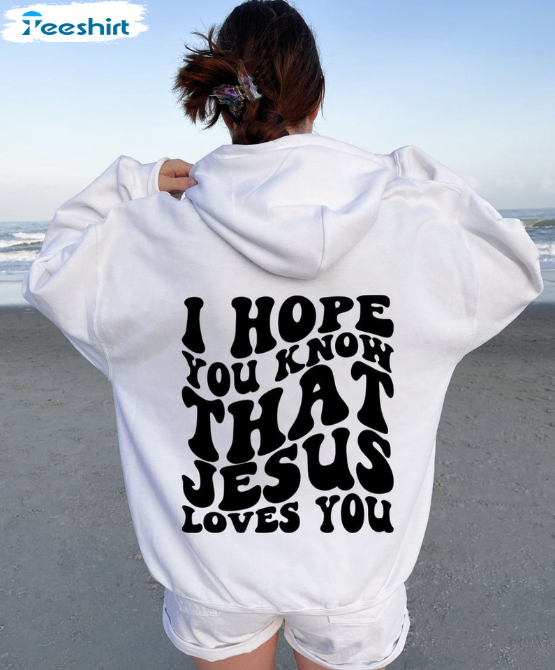 I Hope You Know That Jesus Loves You Shirt Love Like Jesus Crewneck Hoodie