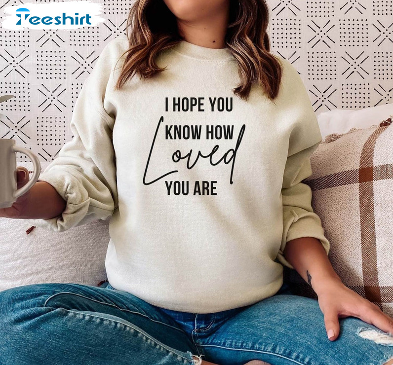 I Hope You Know How Loved You Are Shirt, Trendy Crewneck Vintage Style